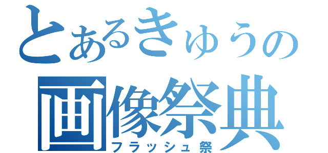 とあるきゅうの画像祭典（フラッシュ祭）