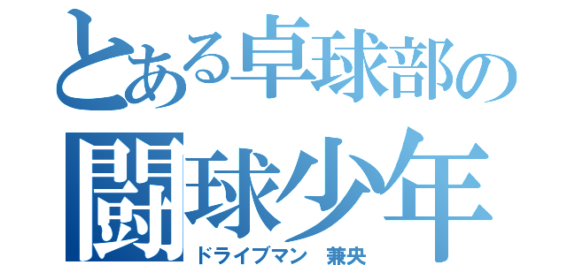 とある卓球部の闘球少年（ドライブマン 兼央）