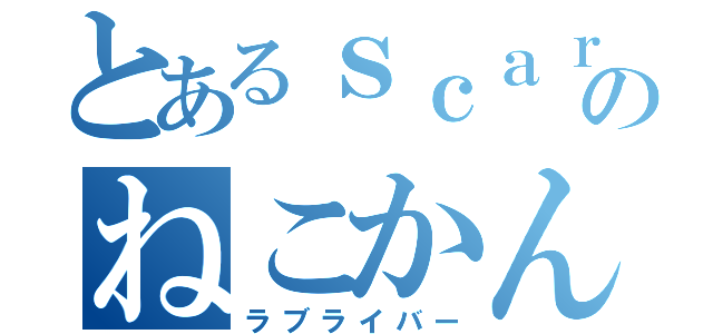 とあるｓｃａｒｚのねこかん１ｓｔ（ラブライバー）