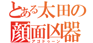 とある太田の顔面凶器（アゴドゥーン）