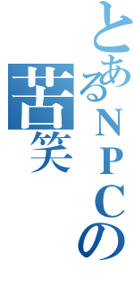 とあるＮＰＣの苦笑（）