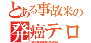 とある事故米の発癌テロ（６００億円の血税で日本人を癌に）
