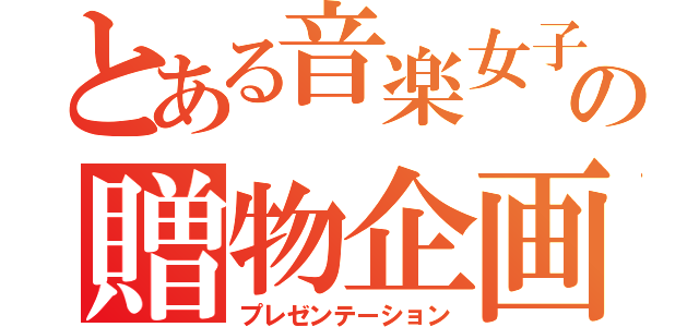 とある音楽女子の贈物企画（プレゼンテーション）