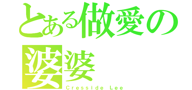 とある做愛の婆婆（Ｃｒｅｓｓｉｄｅ Ｌｅｅ）