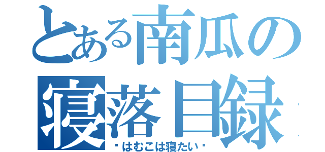 とある南瓜の寝落目録（〜はむこは寝たい〜）