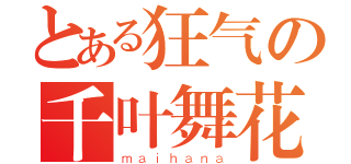 とある狂气の千叶舞花（ｍａｉｈａｎａ）