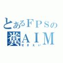 とあるＦＰＳの糞ＡＩＭ（せきえい）