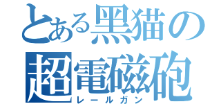 とある黑猫の超電磁砲（レールガン）