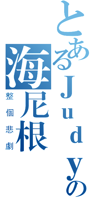 とあるＪｕｄｙの海尼根沒了（整個悲劇）