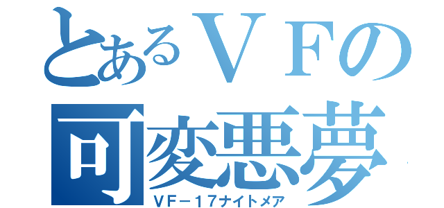 とあるＶＦの可変悪夢（ＶＦ－１７ナイトメア）