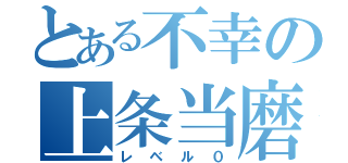 とある不幸の上条当磨（レベル０）