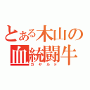 とある木山の血統闘牛（ガヤルド）