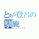 とある登呂の馴鹿（インデックス）