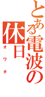 とある電波の休日（オワタ）