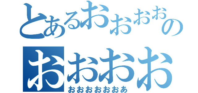 とあるおおおおおおのおおおおお（おおおおおおあ）