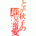 とある秋子の超兄溺愛（ブラコン）