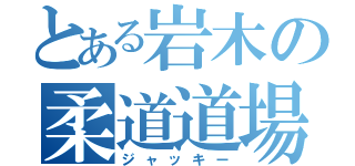 とある岩木の柔道道場（ジャッキー）