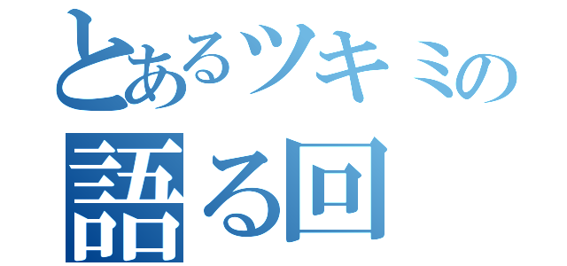 とあるツキミの語る回（）