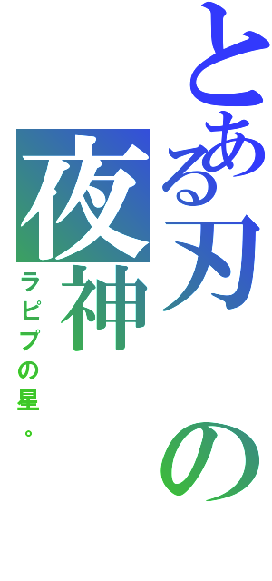 とある刃の夜神（ラピプの星。）