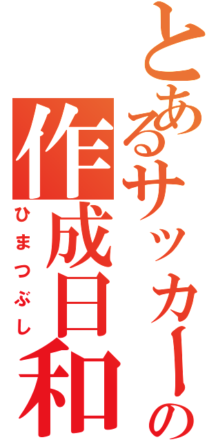 とあるサッカー部の作成日和（ひまつぶし）