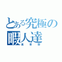 とある究極の暇人達（高音厨）