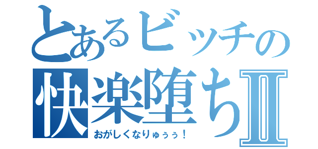 とあるビッチの快楽堕ちⅡ（おがしくなりゅぅぅ！）