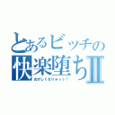 とあるビッチの快楽堕ちⅡ（おがしくなりゅぅぅ！）