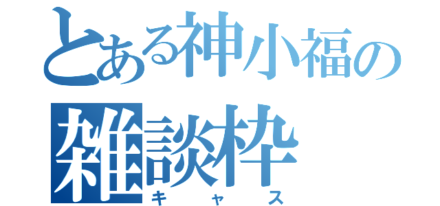 とある神小福の雑談枠（キャス）