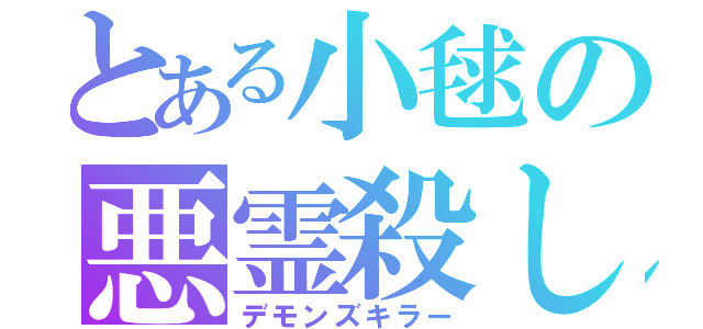 とある小毬の悪霊殺し（デモンズキラー）