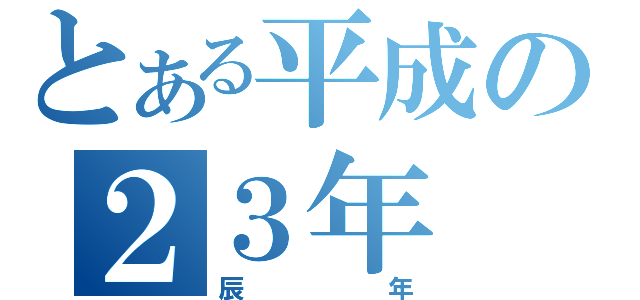 とある平成の２３年（辰年）