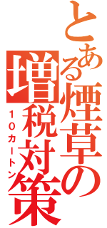 とある煙草の増税対策（１０カートン）