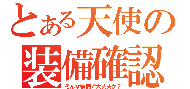 とある天使の装備確認（そんな装備で大丈夫か？）