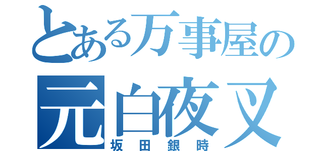 とある万事屋の元白夜叉（坂田銀時）