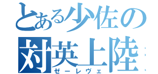 とある少佐の対英上陸作戦（ゼーレヴェ）