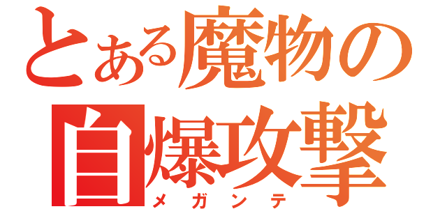 とある魔物の自爆攻撃（メガンテ）