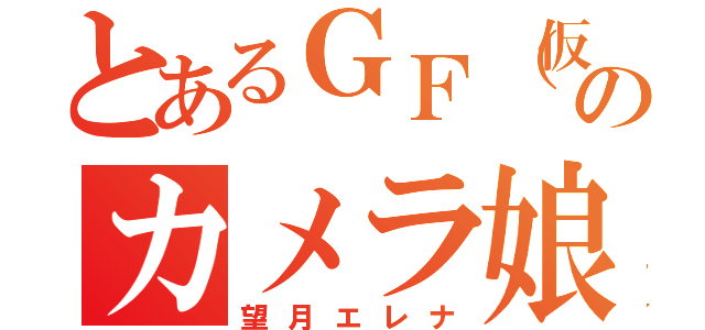 とあるＧＦ（仮）のカメラ娘（望月エレナ）