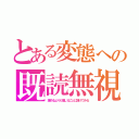 とある変態への既読無視（諦めるよりも信じることに掛けてみる）