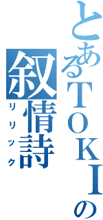 とあるＴＯＫＩＯの叙情詩（リリック）