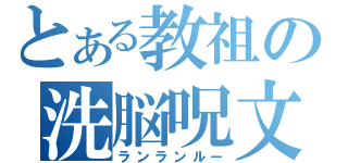 とある教祖の洗脳呪文（ランランルー）