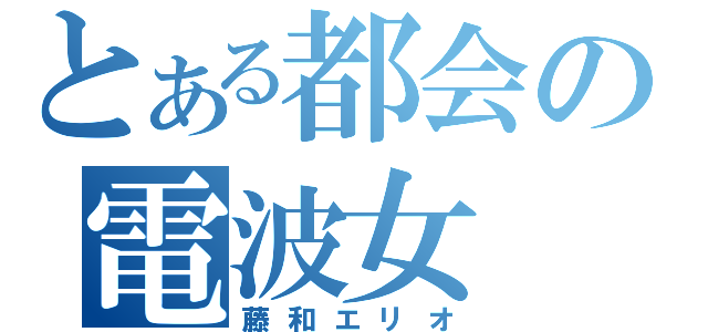 とある都会の電波女（藤和エリオ）