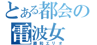 とある都会の電波女（藤和エリオ）