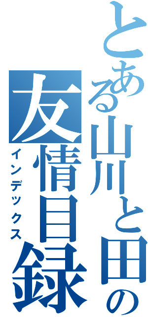 とある山川と田中の友情目録（インデックス）