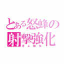 とある怒蜂の射撃強化（ボム強化）