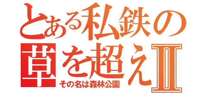 とある私鉄の草を超えた森Ⅱ（その名は森林公園）