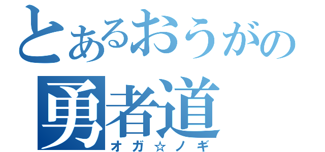 とあるおうがの勇者道（オガ☆ノギ）