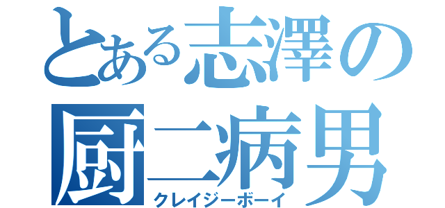 とある志澤の厨二病男子（クレイジーボーイ）