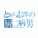 とある志澤の厨二病男子（クレイジーボーイ）