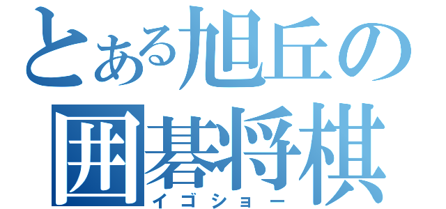 とある旭丘の囲碁将棋（イゴショー）