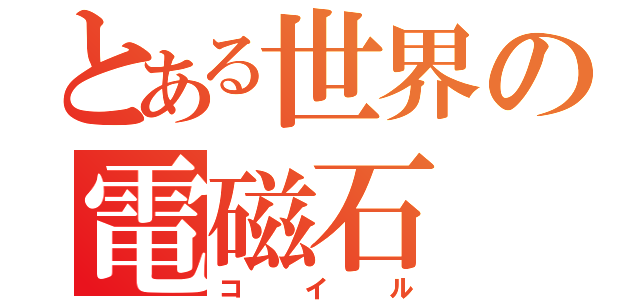 とある世界の電磁石（コイル）