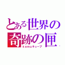 とある世界の奇跡の匣（ｋｅｍｕキューブ）